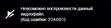 Код ошибки 224003: Невозможно воспроизвести данный видеофайл